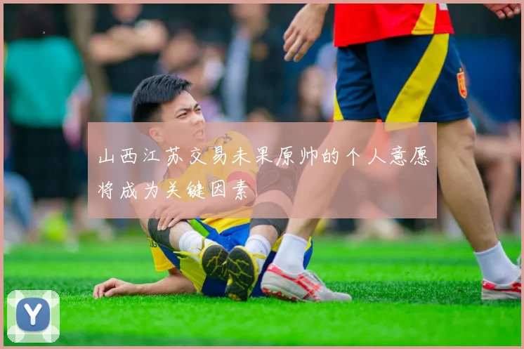山西江苏交易未果原帅的个人意愿将成为关键因素