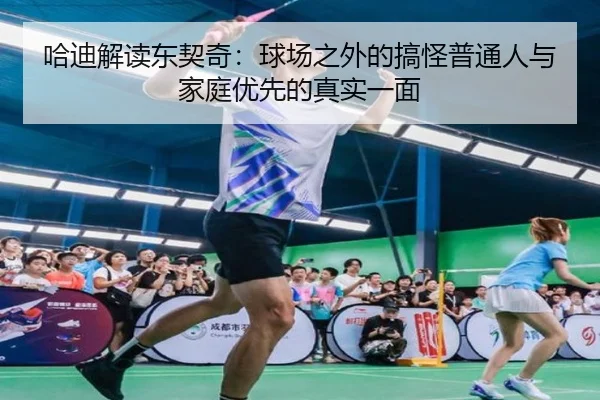 哈迪解读东契奇:球场之外的搞怪普通人与家庭优先的真实一面